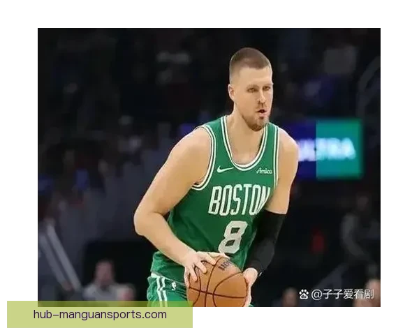 凯尔特人围绕波尔津吉斯护框效率调整防守体系分析